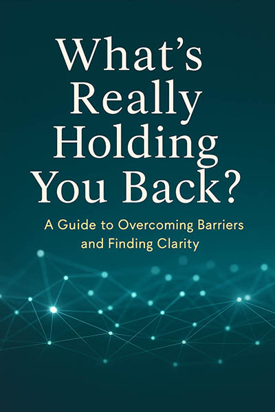 Whats Really Holding You Back? A guide to overcoming barriers and finding clarity